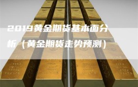 2019黄金期货基本面分析（黄金期货走势预测）