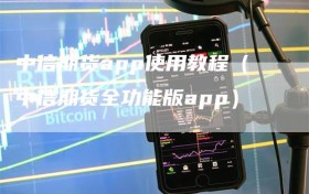 中信期货app使用教程（中信期货全功能版app）