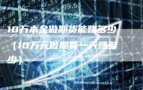 10万本金做期货能赚多少（10万元做期货一天赚多少）