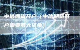 中信期货开户（中信期货开户需要多大资金）