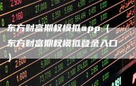 东方财富期权模拟app（东方财富期权模拟登录入口）