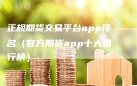 正规期货交易平台app排名（官方期货app十大排行榜）