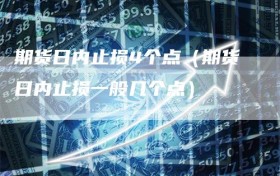 期货日内止损4个点（期货日内止损一般几个点）