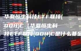 华夏恒生科技ETF联接(QDII)C（华夏恒生科技ETF联接(QDII)C是什么基金）