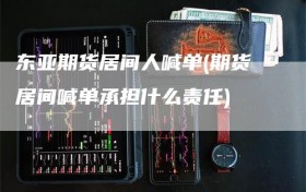 东亚期货居间人喊单(期货居间喊单承担什么责任)