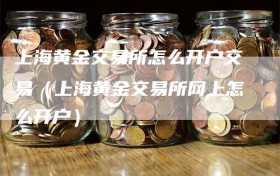 上海黄金交易所怎么开户交易（上海黄金交易所网上怎么开户）