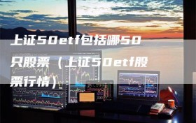 上证50etf包括哪50只股票（上证50etf股票行情）