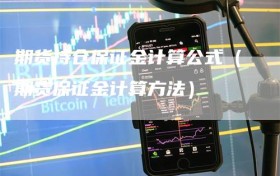 期货持仓保证金计算公式（期货保证金计算方法）