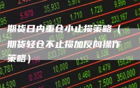 期货日内重仓小止损策略（期货轻仓不止损加反向操作策略）