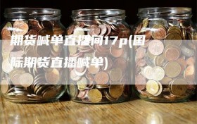 期货喊单直播间17p(国际期货直播喊单)