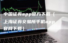 中国证券app官方下载（上海证券交易所手机app官网下载）