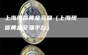 上海现货黄金交易（上海现货黄金交易平台）