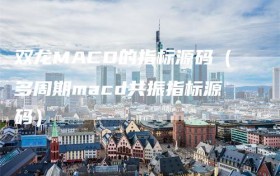 双龙MACD的指标源码（多周期macd共振指标源码）