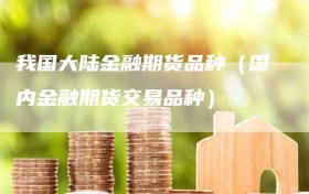 我国大陆金融期货品种（国内金融期货交易品种）