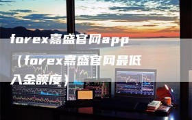 forex嘉盛官网app（forex嘉盛官网最低入金额度）