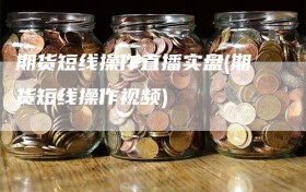 期货短线操作直播实盘(期货短线操作视频)