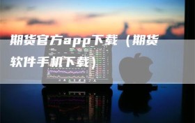 期货官方app下载（期货软件手机下载）