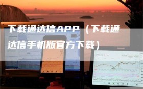 下载通达信APP（下载通达信手机版官方下载）