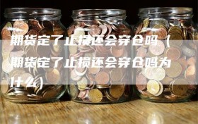 期货定了止损还会穿仓吗（期货定了止损还会穿仓吗为什么）