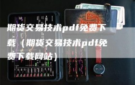 期货交易技术pdf免费下载（期货交易技术pdf免费下载网站）