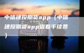 中信建投期货app（中信建投期货app查看手续费）