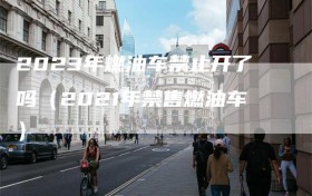 2023年燃油车禁止开了吗（2021年禁售燃油车）