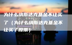 为什么纳斯达克基金不让买了（为什么纳斯达克基金不让买了股票）