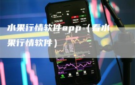 水果行情软件app（看水果行情软件）