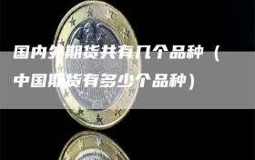 国内外期货共有几个品种（中国期货有多少个品种）