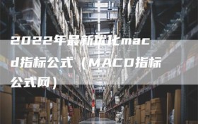 2022年最新优化macd指标公式（MACD指标公式网）