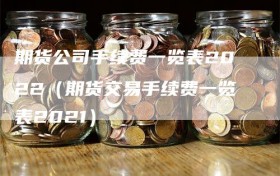 期货公司手续费一览表2022（期货交易手续费一览表2021）