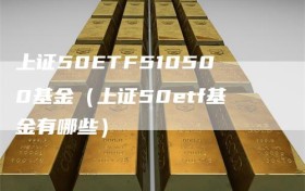 上证50ETF510500基金（上证50etf基金有哪些）