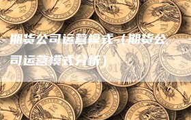 期货公司运营模式（期货公司运营模式分析）