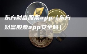 东方财富股票app（东方财富股票app安全吗）