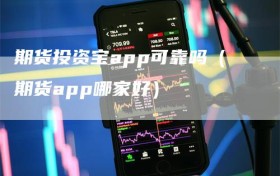 期货投资宝app可靠吗（期货app哪家好）