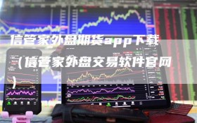 信管家外盘期货app下载（信管家外盘交易软件官网）