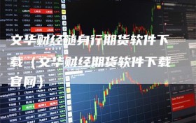 文华财经随身行期货软件下载（文华财经期货软件下载官网）