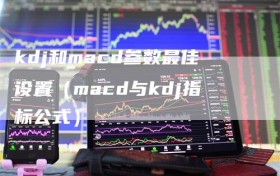 kdj和macd参数最佳设置（macd与kdj指标公式）