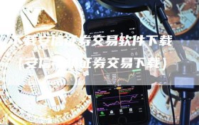 下载安信证券交易软件下载（安信手机证券交易下载）