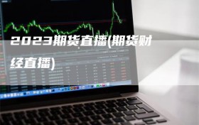 2023期货直播(期货财经直播)