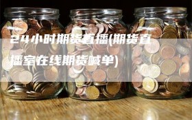 24小时期货直播(期货直播室在线期货喊单)