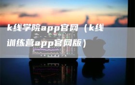 k线学院app官网（k线训练营app官网版）