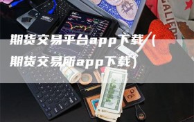 期货交易平台app下载（期货交易所app下载）