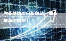 期货基本面分析网站（期货基本面信息）