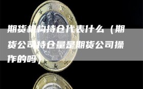 期货机构持仓代表什么（期货公司持仓量是期货公司操作的吗）