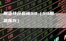 期货持仓查询99（99期货库存）