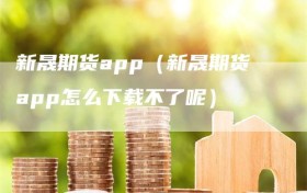 新晟期货app（新晟期货app怎么下载不了呢）