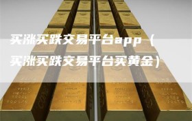 买涨买跌交易平台app（买涨买跌交易平台买黄金）