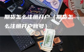 期货怎么注册开户（期货怎么注册开户账号）