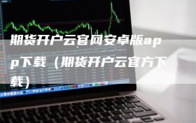 期货开户云官网安卓版app下载（期货开户云官方下载）